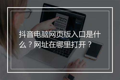 抖音电脑网页版入口是什么？网址在哪里打开？