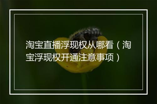 淘宝直播浮现权从哪看（淘宝浮现权开通注意事项）