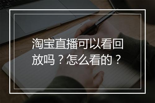 淘宝直播可以看回放吗？怎么看的？