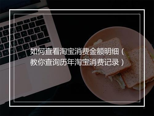 如何查看淘宝消费金额明细（教你查询历年淘宝消费记录）