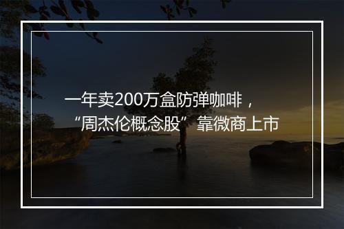 一年卖200万盒防弹咖啡，“周杰伦概念股”靠微商上市