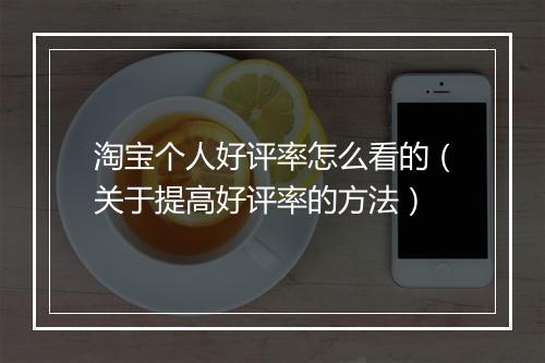 淘宝个人好评率怎么看的（关于提高好评率的方法）