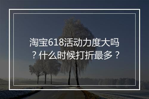 淘宝618活动力度大吗？什么时候打折最多？