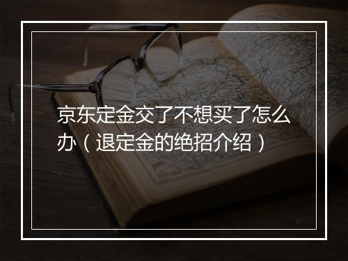 京东定金交了不想买了怎么办（退定金的绝招介绍）