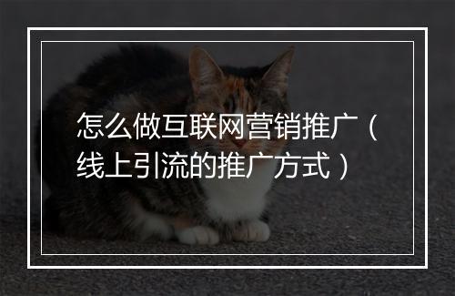 怎么做互联网营销推广（线上引流的推广方式）