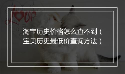 淘宝历史价格怎么查不到（宝贝历史最低价查询方法）