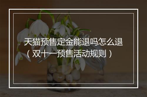 天猫预售定金能退吗怎么退（双十一预售活动规则）