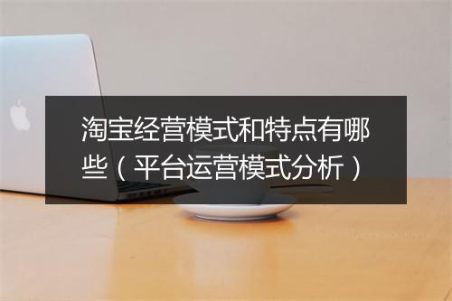 淘宝经营模式和特点有哪些（平台运营模式分析）