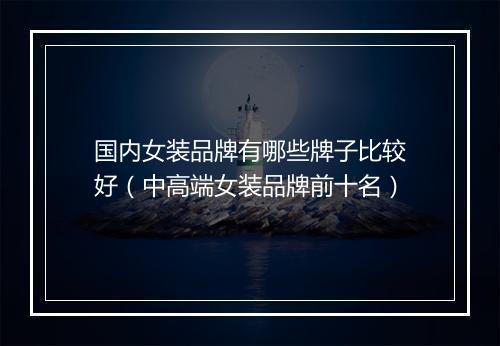 国内女装品牌有哪些牌子比较好（中高端女装品牌前十名）