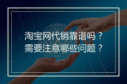 淘宝网代销靠谱吗？需要注意哪些问题？