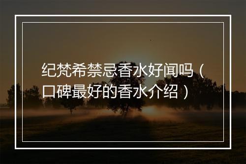 纪梵希禁忌香水好闻吗（口碑最好的香水介绍）