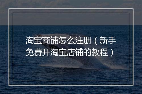 淘宝商铺怎么注册（新手免费开淘宝店铺的教程）