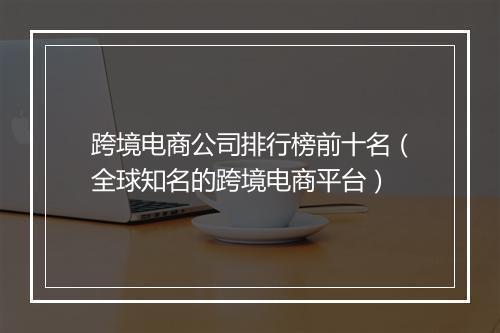 跨境电商公司排行榜前十名（全球知名的跨境电商平台）