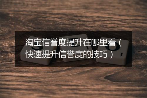 淘宝信誉度提升在哪里看（快速提升信誉度的技巧）