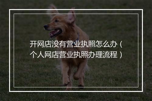 开网店没有营业执照怎么办（个人网店营业执照办理流程）