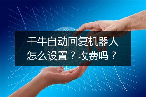 千牛自动回复机器人怎么设置？收费吗？