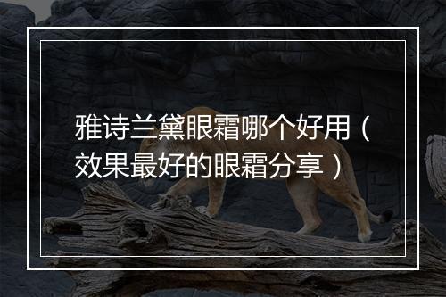 雅诗兰黛眼霜哪个好用（效果最好的眼霜分享）