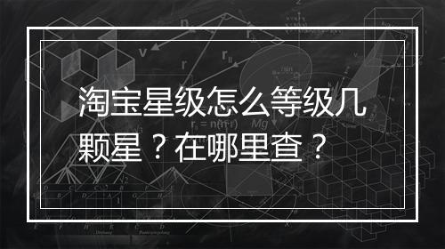 淘宝星级怎么等级几颗星？在哪里查？