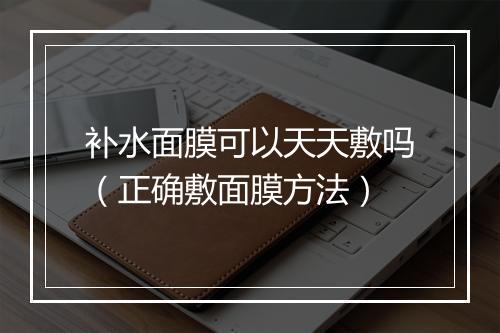 补水面膜可以天天敷吗（正确敷面膜方法）