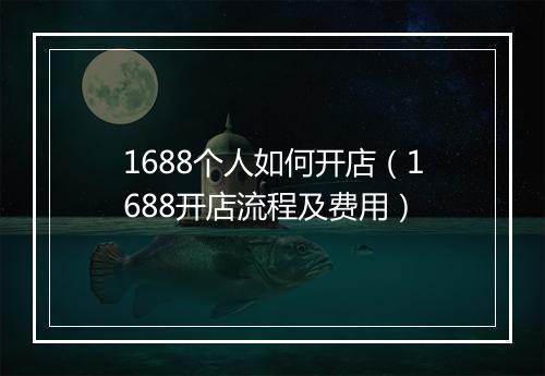 1688个人如何开店（1688开店流程及费用）