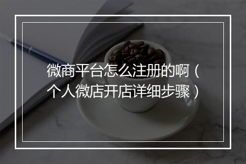 微商平台怎么注册的啊（个人微店开店详细步骤）