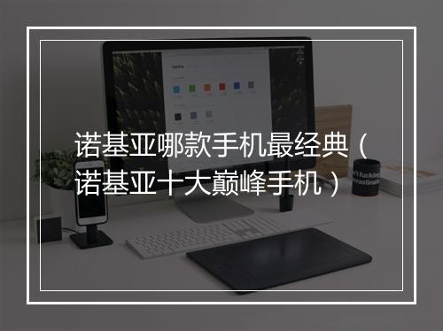 诺基亚哪款手机最经典（诺基亚十大巅峰手机）
