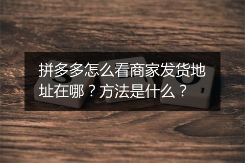 拼多多怎么看商家发货地址在哪？方法是什么？