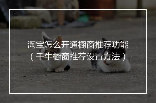 淘宝怎么开通橱窗推荐功能（千牛橱窗推荐设置方法）