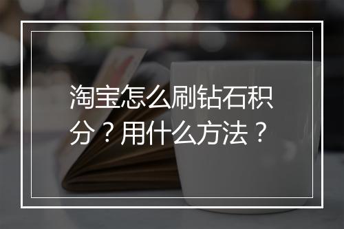 淘宝怎么刷钻石积分？用什么方法？