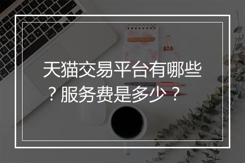 天猫交易平台有哪些？服务费是多少？