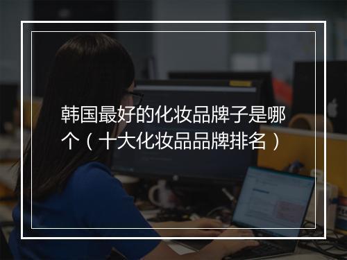 韩国最好的化妆品牌子是哪个（十大化妆品品牌排名）