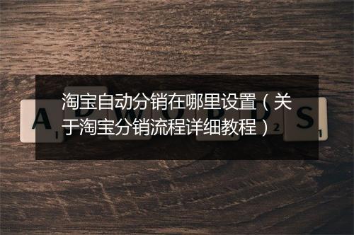 淘宝自动分销在哪里设置（关于淘宝分销流程详细教程）