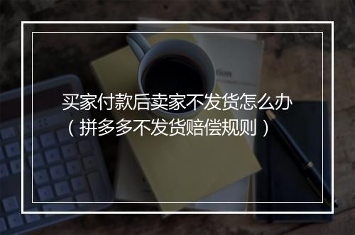 买家付款后卖家不发货怎么办（拼多多不发货赔偿规则）