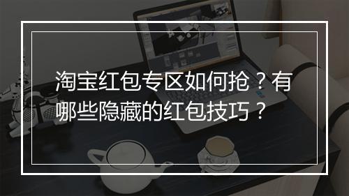 淘宝红包专区如何抢？有哪些隐藏的红包技巧？