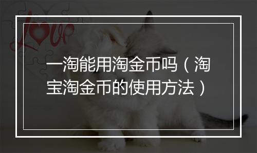 一淘能用淘金币吗（淘宝淘金币的使用方法）