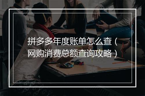 拼多多年度账单怎么查（网购消费总额查询攻略）