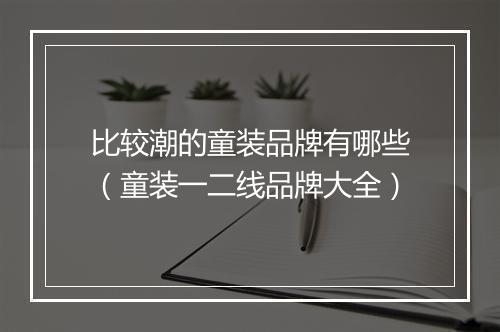 比较潮的童装品牌有哪些（童装一二线品牌大全）