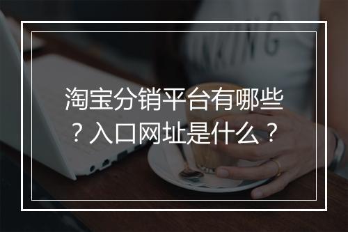 淘宝分销平台有哪些？入口网址是什么？