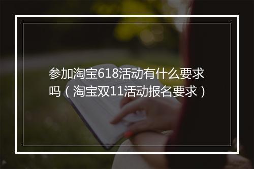 参加淘宝618活动有什么要求吗（淘宝双11活动报名要求）