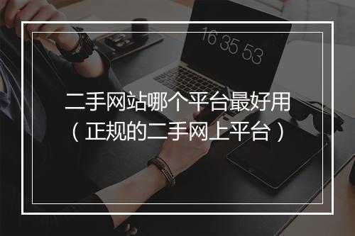 二手网站哪个平台最好用（正规的二手网上平台）