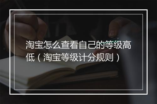 淘宝怎么查看自己的等级高低（淘宝等级计分规则）