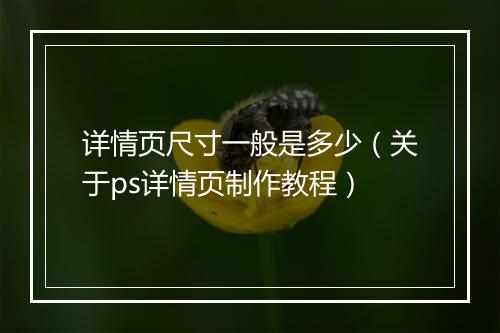 详情页尺寸一般是多少（关于ps详情页制作教程）