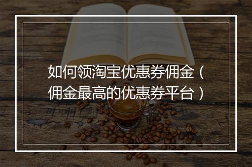 如何领淘宝优惠券佣金（佣金最高的优惠券平台）