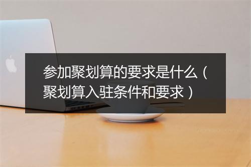 参加聚划算的要求是什么（聚划算入驻条件和要求）
