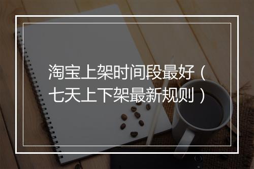 淘宝上架时间段最好（七天上下架最新规则）