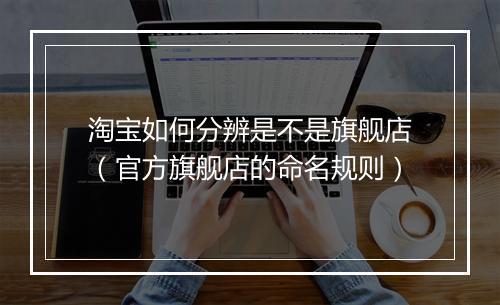 淘宝如何分辨是不是旗舰店（官方旗舰店的命名规则）