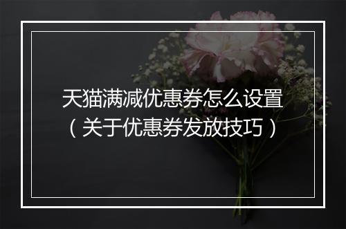 天猫满减优惠券怎么设置（关于优惠券发放技巧）