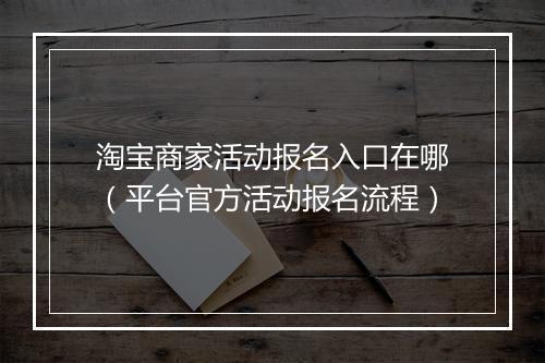 淘宝商家活动报名入口在哪（平台官方活动报名流程）