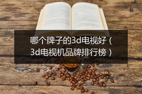 哪个牌子的3d电视好（3d电视机品牌排行榜）