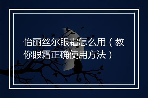 怡丽丝尔眼霜怎么用（教你眼霜正确使用方法）